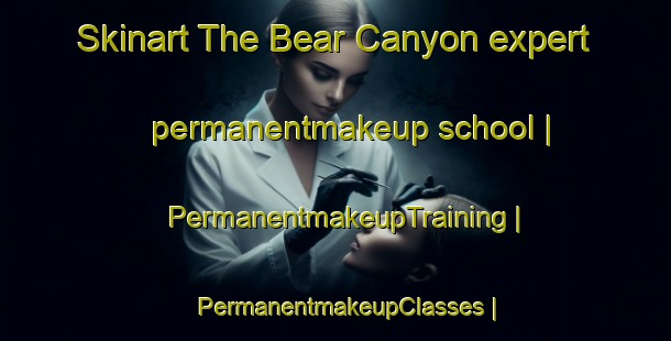 Skinart The Bear Canyon expert permanentmakeup school | PermanentmakeupTraining | PermanentmakeupClasses | SkinartTraining-Canada